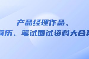 产品经理作品、简历、面试文档学习资料