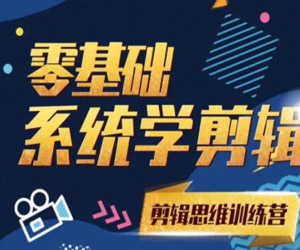 零基础系统学剪辑思维训练营：打造